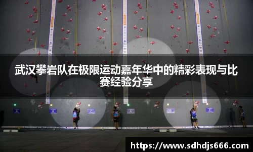 武汉攀岩队在极限运动嘉年华中的精彩表现与比赛经验分享