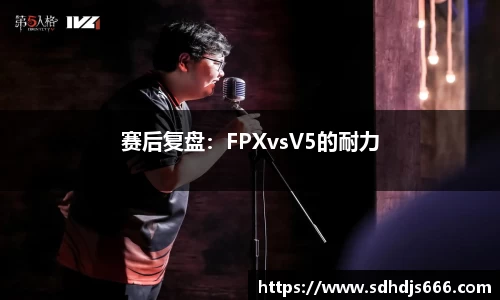 赛后复盘：FPXvsV5的耐力