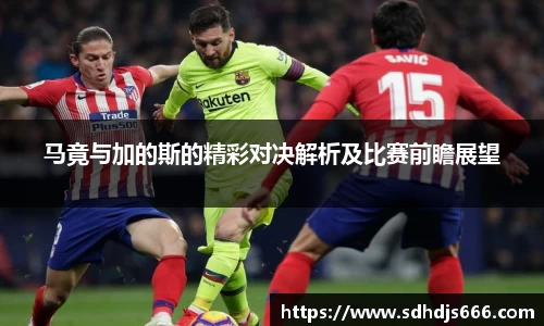 马竟与加的斯的精彩对决解析及比赛前瞻展望